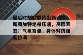 包含最后时刻欧联传出新动向，斯图加特绝杀压哨，高层表态：气氛紧张，身体对抗强度拉满的词条-九游游戏平台