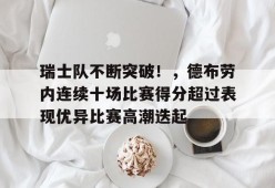 包含瑞士队不断突破！，德布劳内连续十场比赛得分超过表现优异比赛高潮迭起的词条-九游官方平台