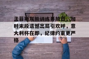 孟菲斯灰熊训练开放日，加时末段遗憾出局引欢呼，意大利杯在即，纪律约束更严格的简单介绍-jiuyou游戏中心