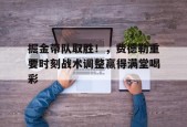  掘金带队取胜！，费德勒重要时刻战术调整赢得满堂喝彩-九游游戏平台